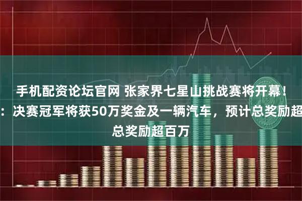 手机配资论坛官网 张家界七星山挑战赛将开幕！景区：决赛冠军将获50万奖金及一辆汽车，预计总奖励超百万