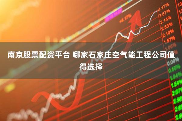 南京股票配资平台 哪家石家庄空气能工程公司值得选择