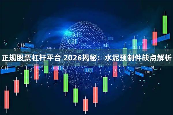 正规股票杠杆平台 2026揭秘：水泥预制件缺点解析